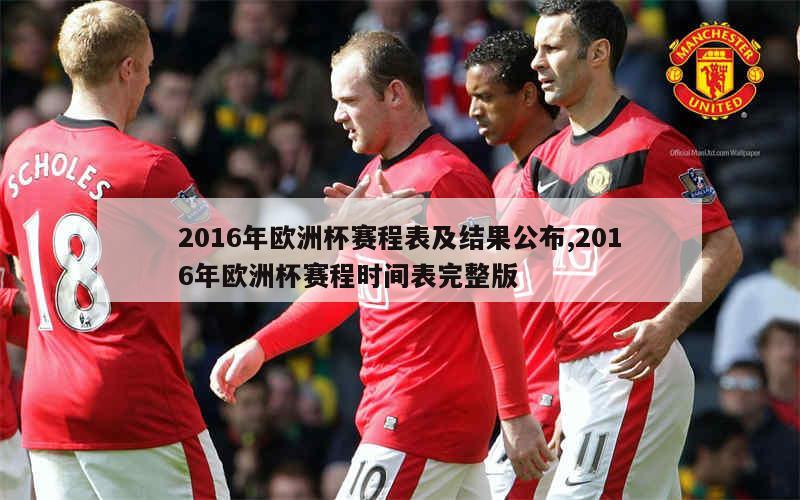 2016年欧洲杯赛程表及结果公布,2016年欧洲杯赛程时间表完整版