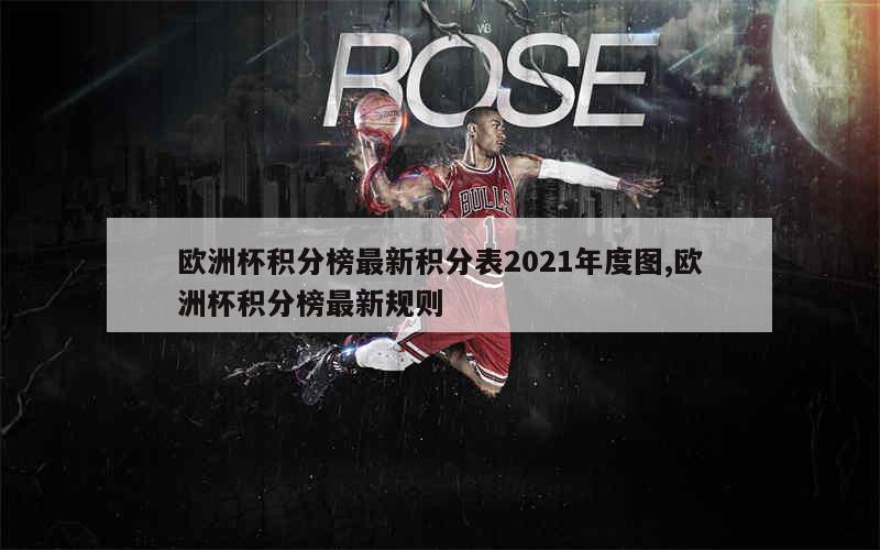 欧洲杯积分榜最新积分表2021年度图,欧洲杯积分榜最新规则